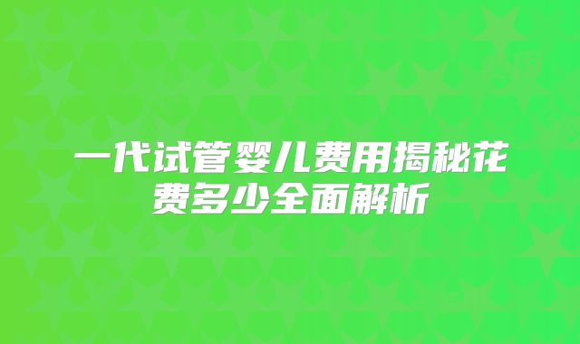 一代试管婴儿费用揭秘花费多少全面解析