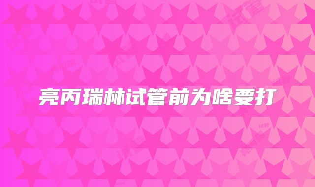 亮丙瑞林试管前为啥要打