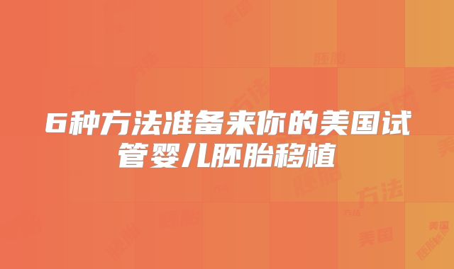 6种方法准备来你的美国试管婴儿胚胎移植