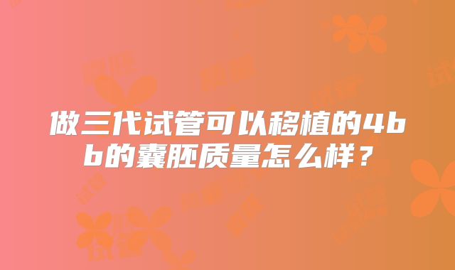 做三代试管可以移植的4bb的囊胚质量怎么样?
