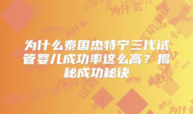 为什么泰国杰特宁三代试管婴儿成功率这么高？揭秘成功秘诀