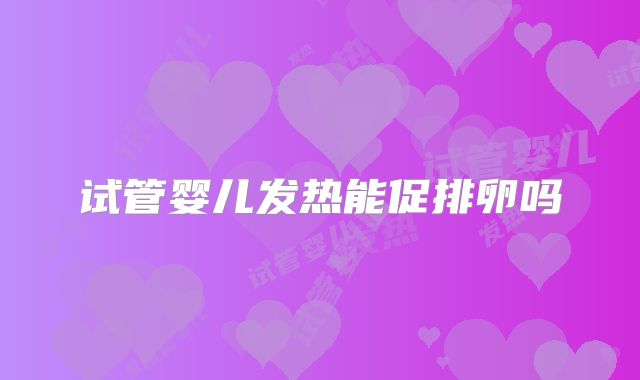 试管婴儿发热能促排卵吗
