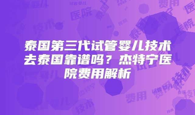 泰国第三代试管婴儿技术去泰国靠谱吗?杰特宁医院费用解析