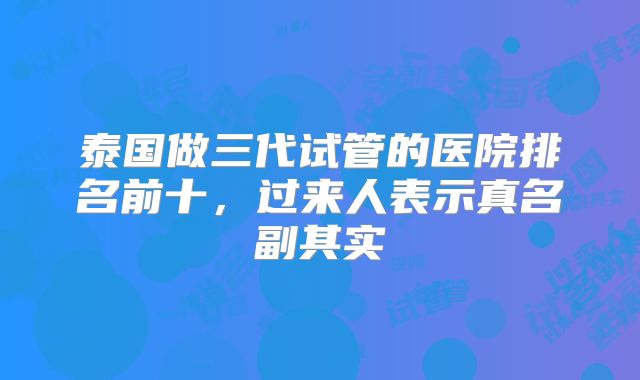 泰国做三代试管的医院排名前十，过来人表示真名副其实