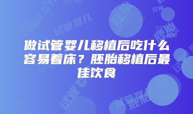 做试管婴儿移植后吃什么容易着床？胚胎移植后最佳饮食