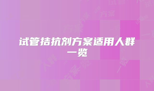试管拮抗剂方案适用人群一览