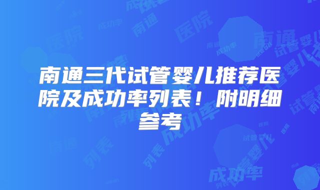 南通三代试管婴儿推荐医院及成功率列表!附明细参考