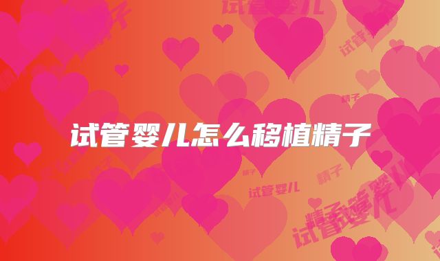 试管婴儿怎么移植精子
