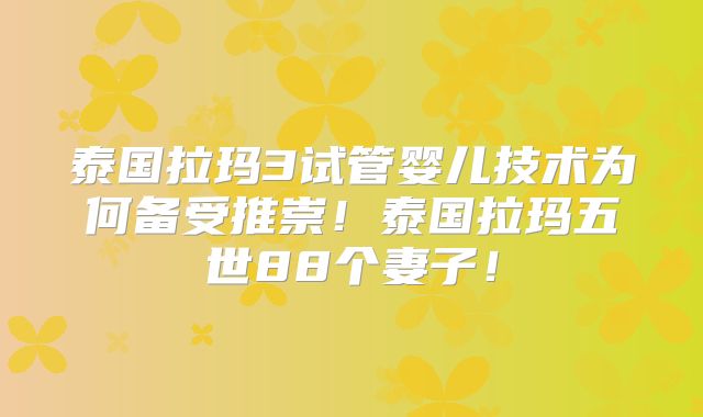 泰国拉玛3试管婴儿技术为何备受推崇!泰国拉玛五世88个妻子!