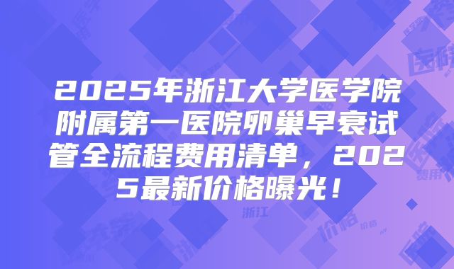 2025年浙江大学医学院附属第一医院卵巢早衰试管全流程费用清单，2025最新价格曝光！