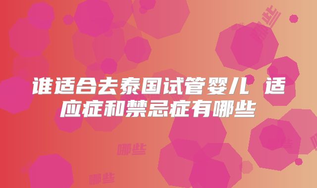 谁适合去泰国试管婴儿 适应症和禁忌症有哪些