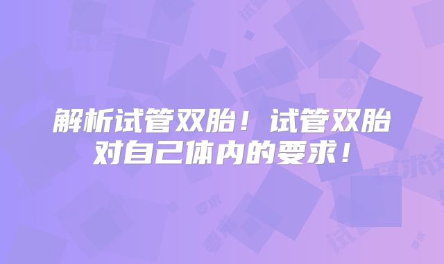 解析试管双胎！试管双胎对自己体内的要求！