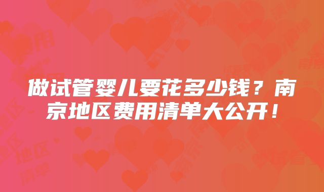 做试管婴儿要花多少钱？南京地区费用清单大公开！