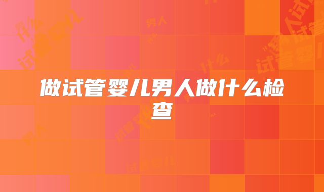 做试管婴儿男人做什么检查