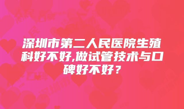 深圳市第二人民医院生殖科好不好,做试管技术与口碑好不好?