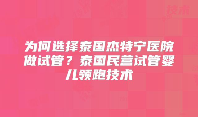 为何选择泰国杰特宁医院做试管?泰国民营试管婴儿领跑技术
