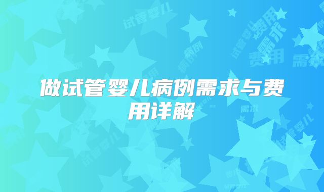 做试管婴儿病例需求与费用详解