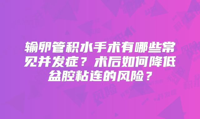 输卵管积水手术有哪些常见并发症?术后如何降低盆腔粘连的风险?