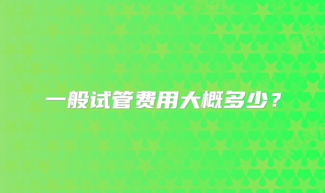 一般试管费用大概多少？