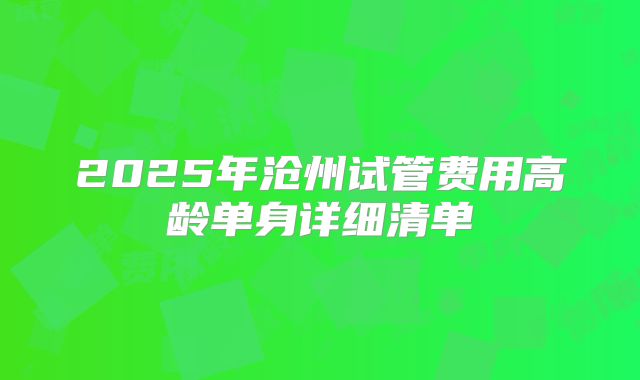 2025年沧州试管费用高龄单身详细清单