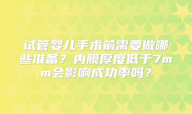 试管婴儿手术前需要做哪些准备？内膜厚度低于7mm会影响成功率吗？