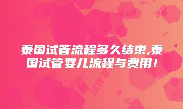 泰国试管流程多久结束,泰国试管婴儿流程与费用!