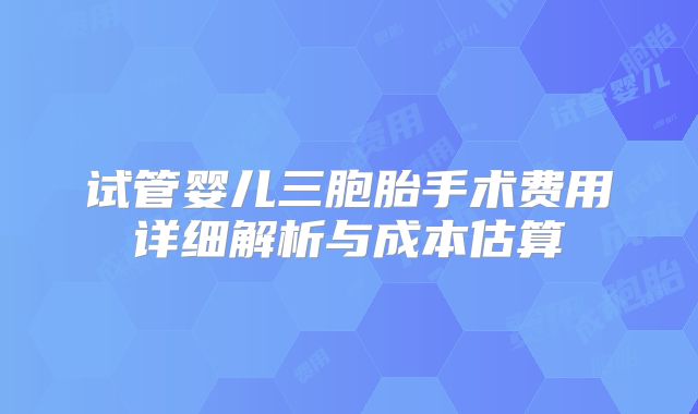 试管婴儿三胞胎手术费用详细解析与成本估算