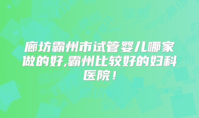 廊坊霸州市试管婴儿哪家做的好,霸州比较好的妇科医院！