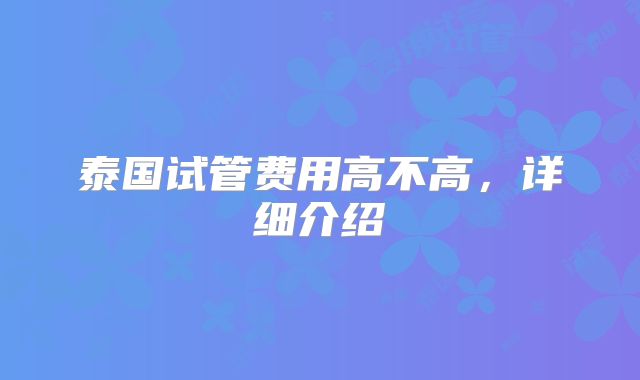 泰国试管费用高不高,详细介绍