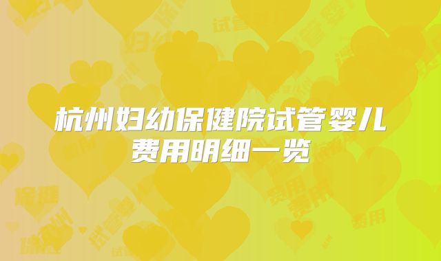 杭州妇幼保健院试管婴儿费用明细一览