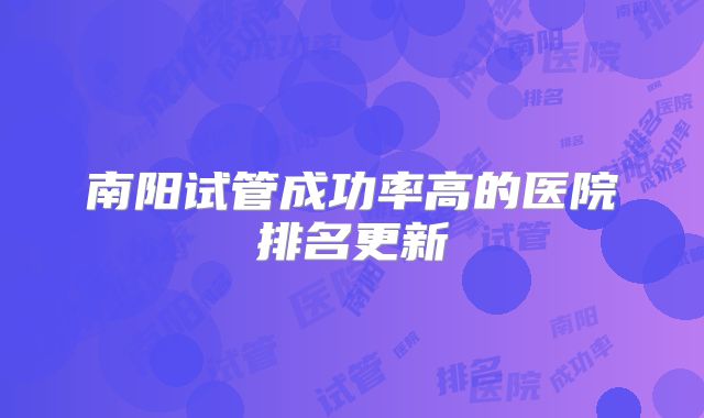 南阳试管成功率高的医院排名更新