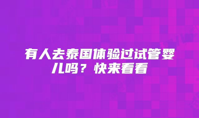 有人去泰国体验过试管婴儿吗?快来看看