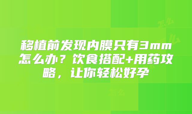 移植前发现内膜只有3mm怎么办？饮食搭配+用药攻略，让你轻松好孕