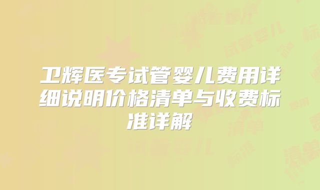 卫辉医专试管婴儿费用详细说明价格清单与收费标准详解