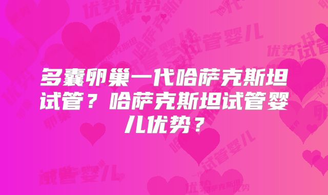 多囊卵巢一代哈萨克斯坦试管?哈萨克斯坦试管婴儿优势?