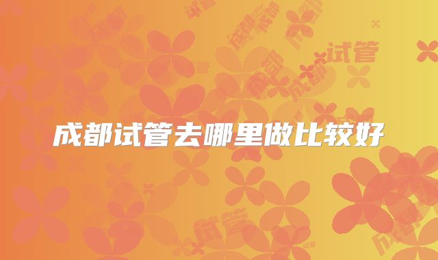 成都试管去哪里做比较好
