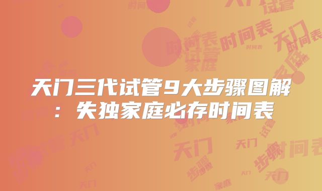 天门三代试管9大步骤图解:失独家庭必存时间表