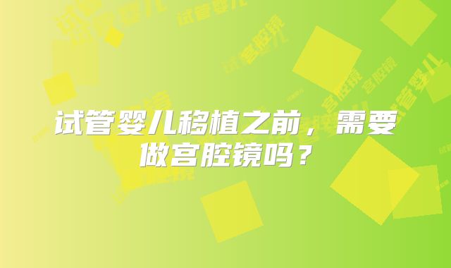试管婴儿移植之前，需要做宫腔镜吗？