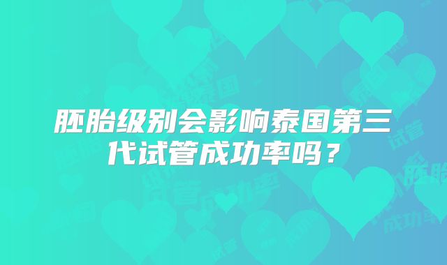 胚胎级别会影响泰国第三代试管成功率吗?