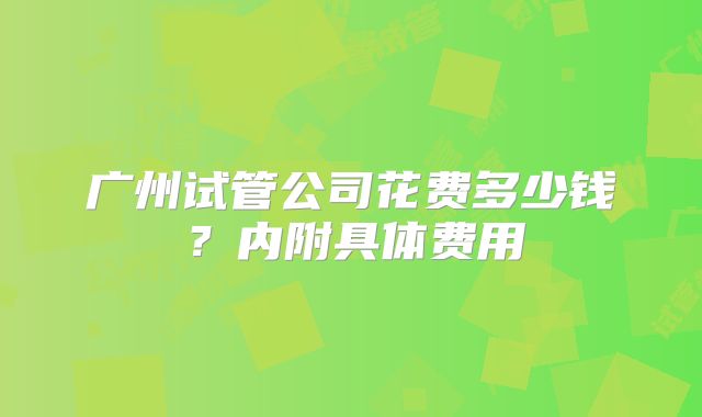 广州试管公司花费多少钱？内附具体费用