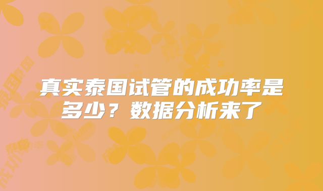 真实泰国试管的成功率是多少？数据分析来了