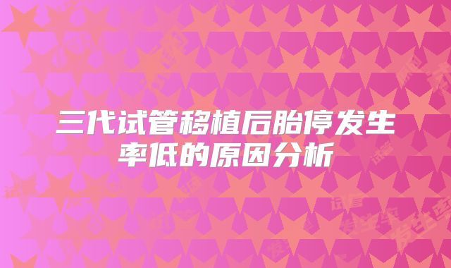 三代试管移植后胎停发生率低的原因分析