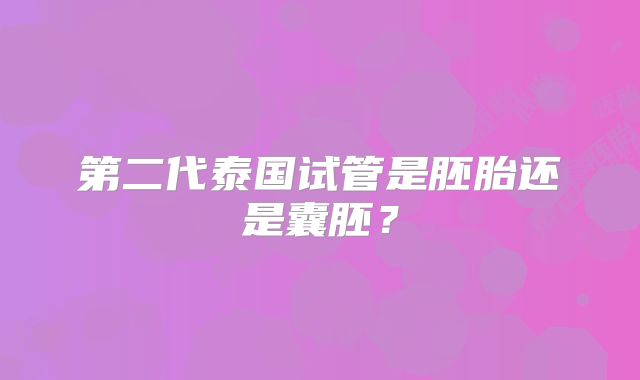 第二代泰国试管是胚胎还是囊胚?