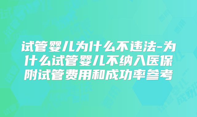 试管婴儿为什么不违法-为什么试管婴儿不纳入医保附试管费用和成功率参考