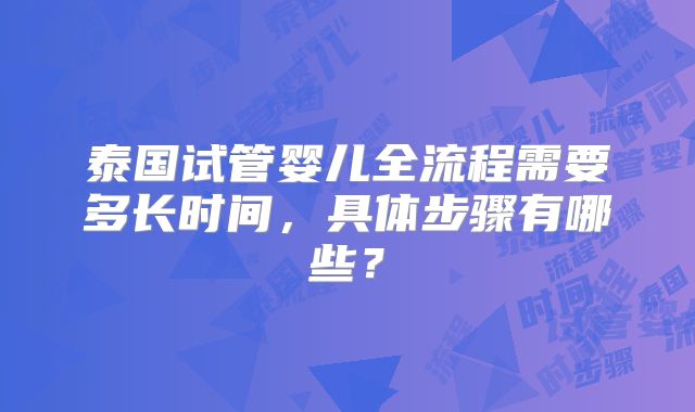 泰国试管婴儿全流程需要多长时间，具体步骤有哪些？