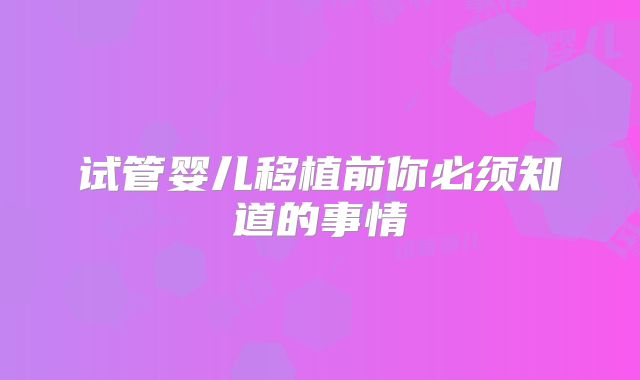 试管婴儿移植前你必须知道的事情