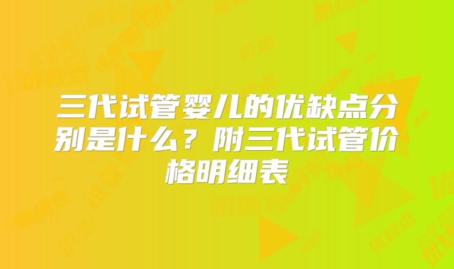 三代试管婴儿的优缺点分别是什么?附三代试管价格明细表
