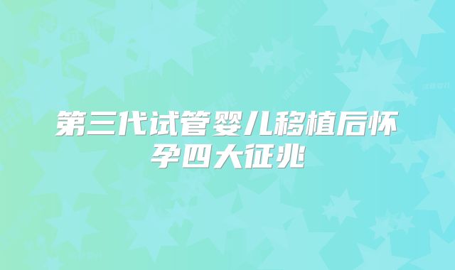 第三代试管婴儿移植后怀孕四大征兆