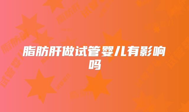 脂肪肝做试管婴儿有影响吗