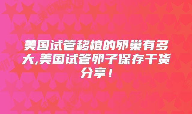 美国试管移植的卵巢有多大,美国试管卵子保存干货分享!